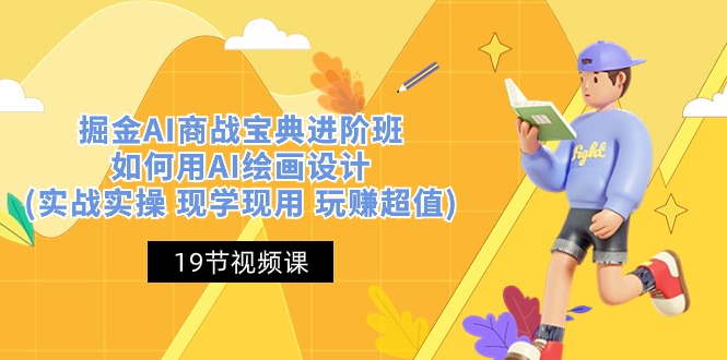 （10814期）掘金AI 商战 宝典 进阶班：如何用AI绘画设计(实战实操 现学现用 玩赚超值)| 网创圈