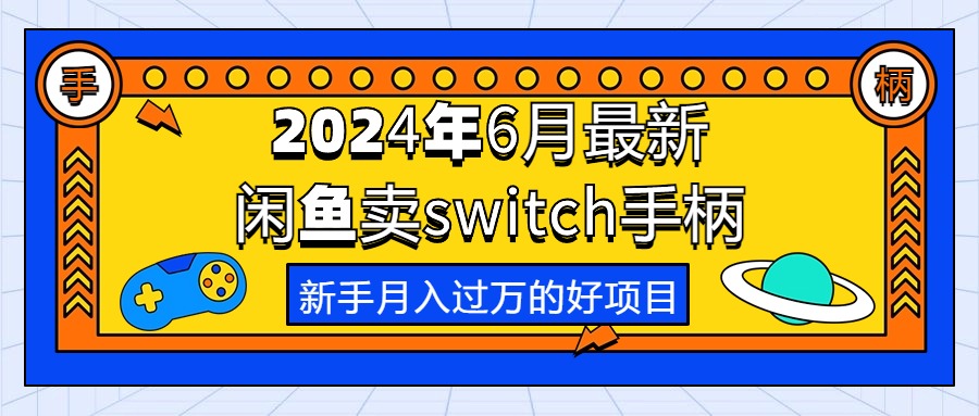 （10831期）2024年6月最新闲鱼卖switch游戏手柄，新手月入过万的第一个好项目| 网创圈