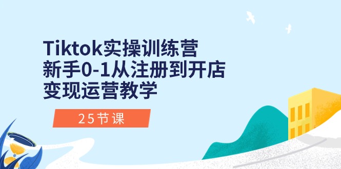 （10840期）Tiktok实操训练营：新手0-1从注册到开店变现运营教学（25节课）| 网创圈