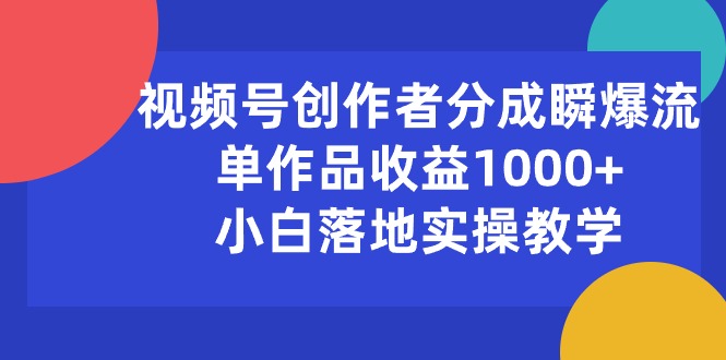 （10854期）视频号创作者分成瞬爆流，单作品收益1000+，小白落地实操教学| 网创圈