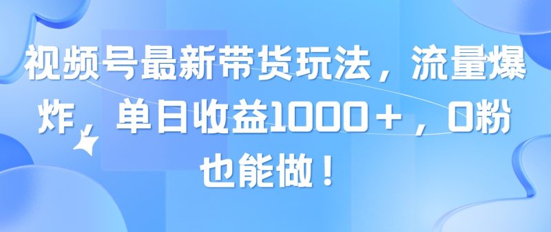 （10858期）视频号最新带货玩法，流量爆炸，单日收益1000＋，0粉也能做！| 网创圈