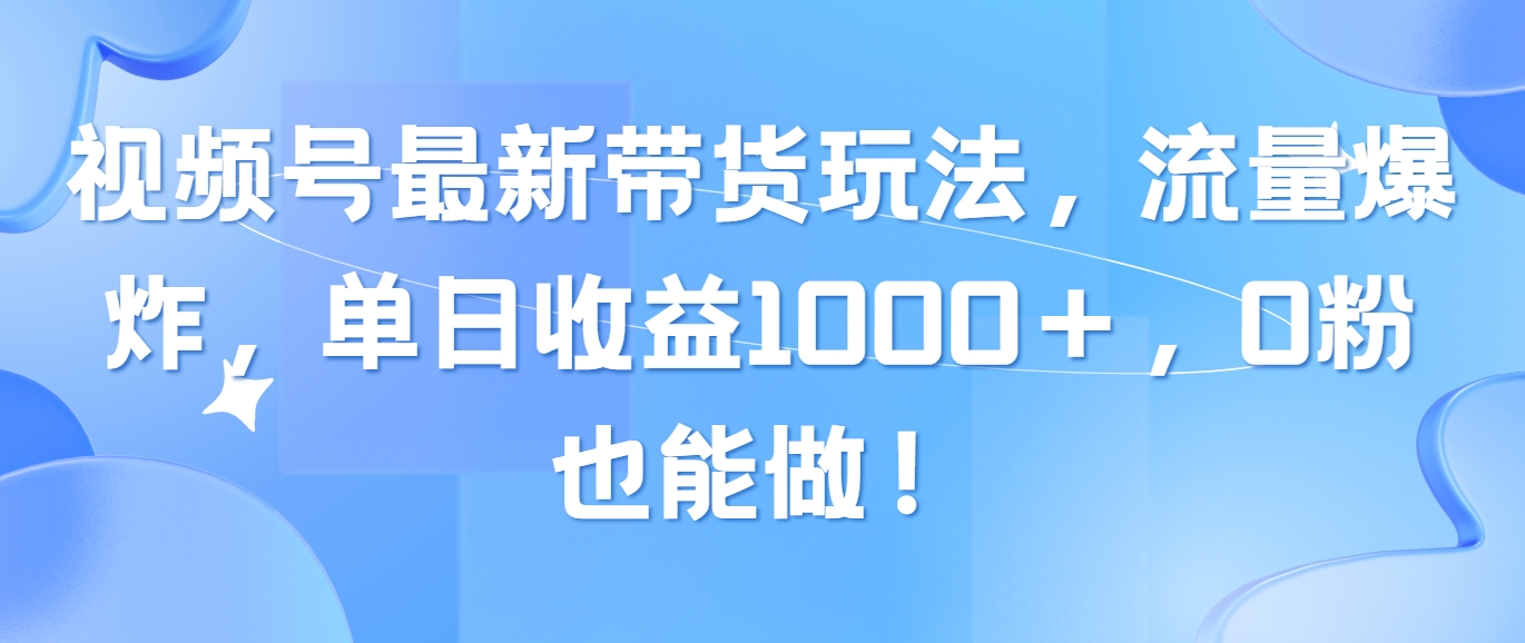 （10858期）视频号最新带货玩法，流量爆炸，单日收益1000＋，0粉也能做！| 网创圈
