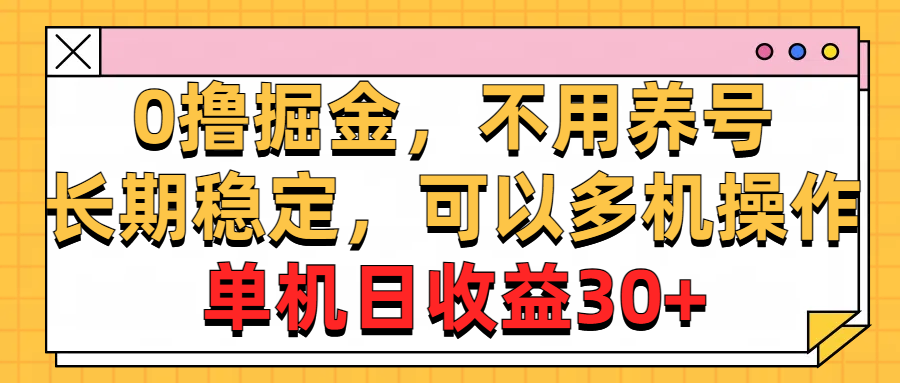 （10895期）0撸掘金，不用养号，长期稳定，可以多机操作，单机日收益30+| 网创圈
