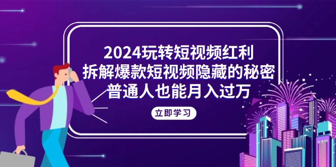 （10890期）2024玩转短视频红利，拆解爆款短视频隐藏的秘密，普通人也能月入过万| 网创圈