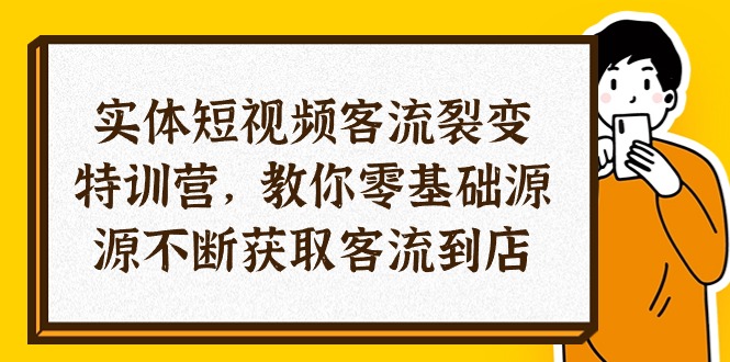 （10904期）实体-短视频客流 裂变特训营，教你0基础源源不断获取客流到店（29节）| 网创圈