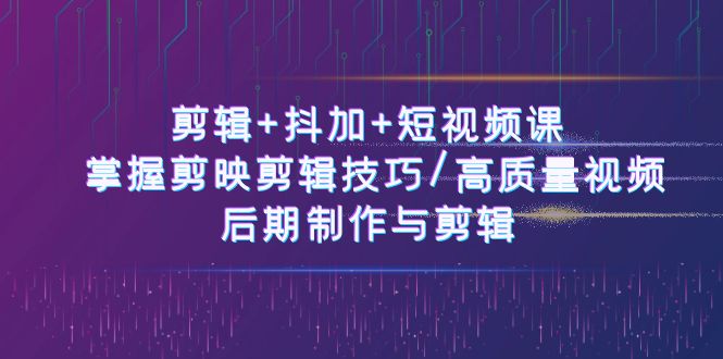 （10907期）剪辑+抖加+短视频课： 掌握剪映剪辑技巧/高质量视频/后期制作与剪辑-50节| 网创圈