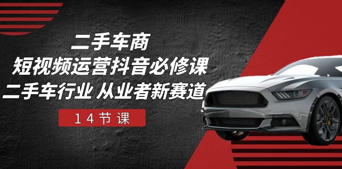 （10905期）二手车商 短视频运营 抖音必修课，二手车行业 从业者新赛道（14节课）| 网创圈