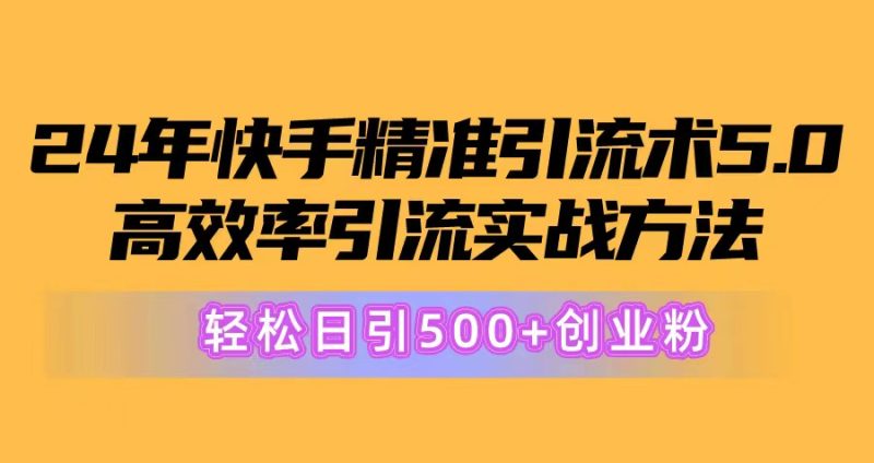 （10894期）24年快手精准引流术5.0，高效率引流实战方法，轻松日引500+创业粉| 网创圈
