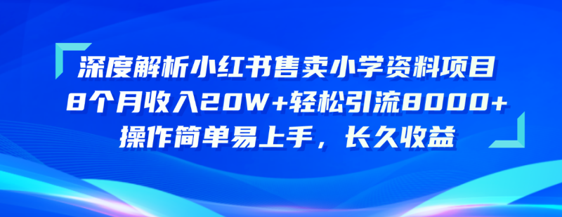 （10910期）深度解析小红书售卖小学资料项目 8个月收入20W+轻松引流8000+操作简单…| 网创圈