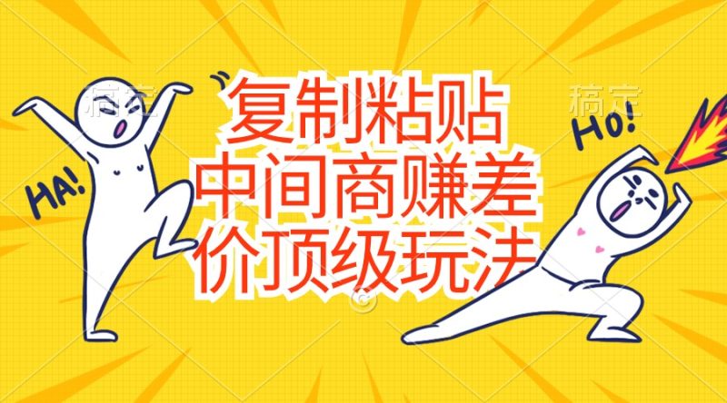 （10918期）复制粘贴，中间商赚差价顶级玩法，零成本，硬通货| 网创圈