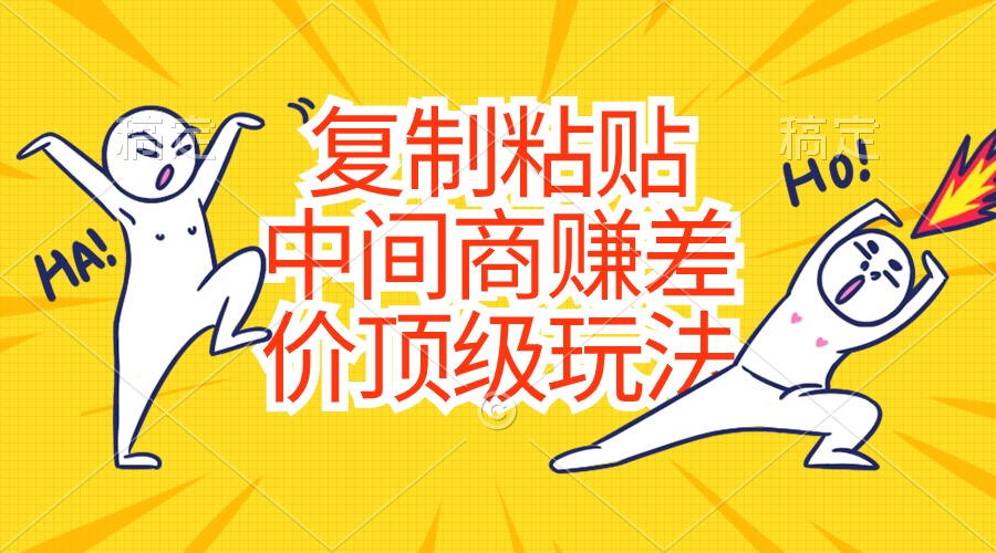 （10918期）复制粘贴，中间商赚差价顶级玩法，零成本，硬通货| 网创圈