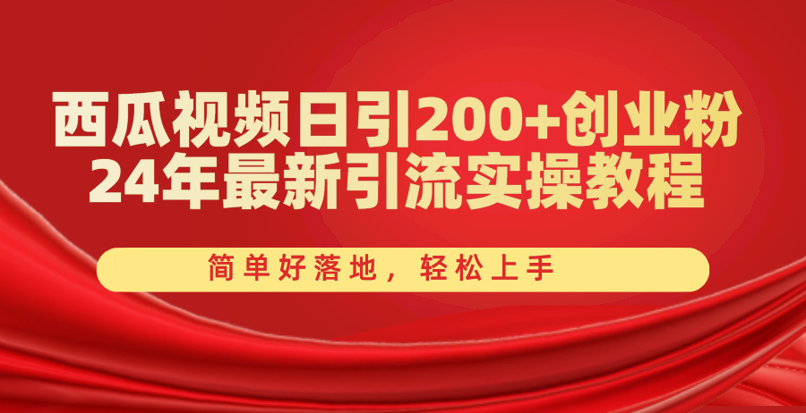 （10923期）西瓜视频日引200+创业粉，24年最新引流实操教程，简单好落地，轻松上手| 网创圈