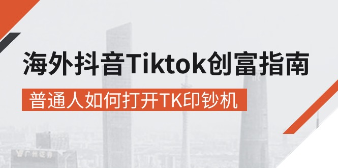 （10936期）海外抖音-Tiktok 创富指南，普通人如何打开TK印钞机| 网创圈