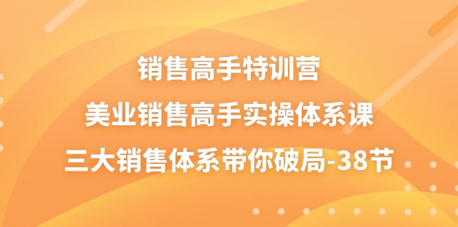 （10939期）销售-高手特训营，美业-销售高手实操体系课，三大销售体系带你破局-38节| 网创圈