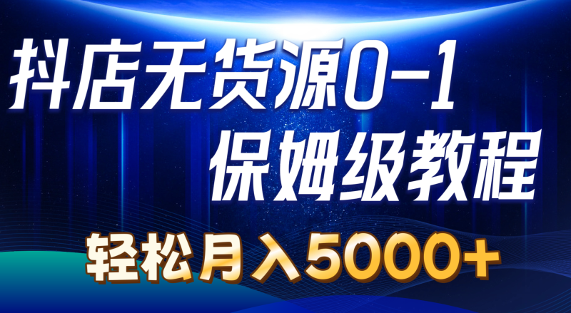 （10959期）抖店无货源0到1详细实操教程：轻松月入5000+（7节）| 网创圈