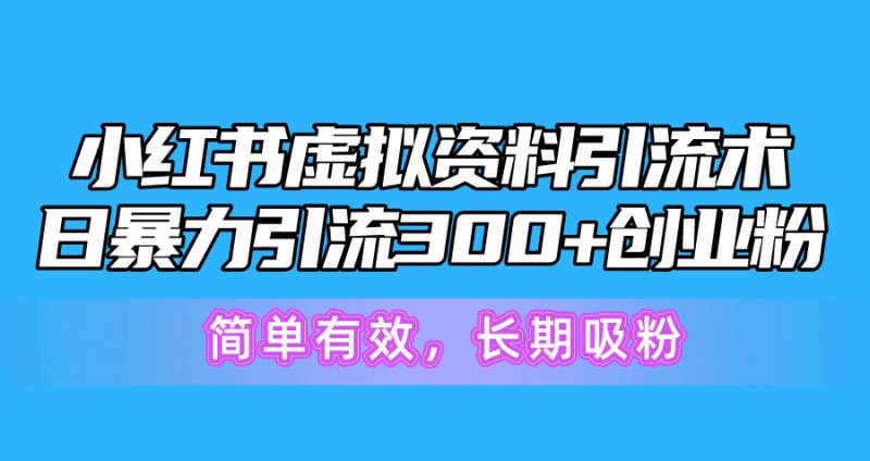 （10941期）小红书虚拟资料引流术，日暴力引流300+创业粉，简单有效，长期吸粉| 网创圈