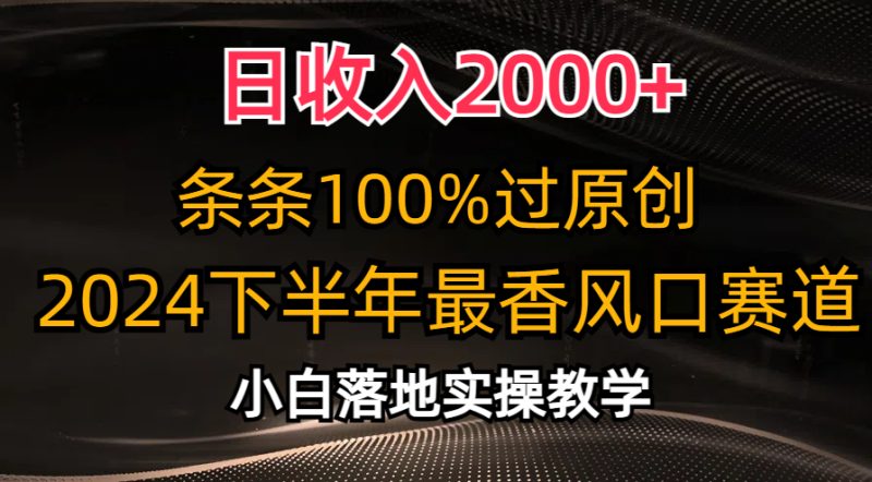 （10951期）日收入2000+，条条100%过原创，2024下半年最香风口赛道，小白轻松上手| 网创圈