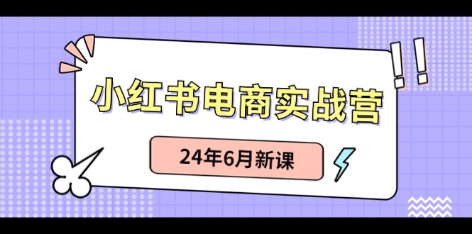 （10984期）小红书电商实战营：小红书笔记带货和无人直播，24年6月新课| 网创圈