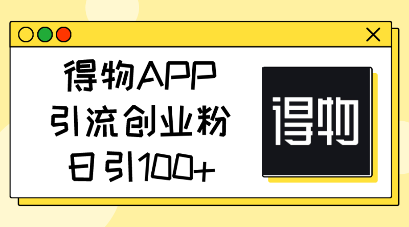 （11027期）得物APP引流创业粉，日引100+| 网创圈