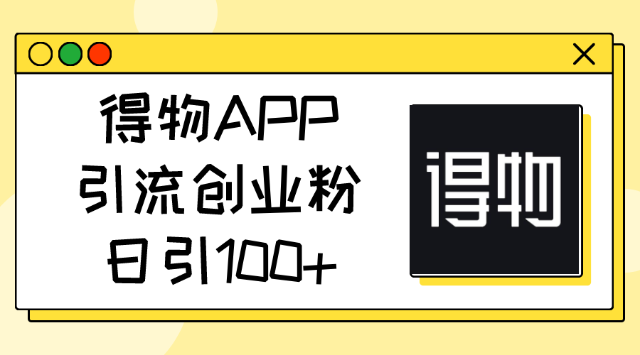 （11027期）得物APP引流创业粉，日引100+| 网创圈