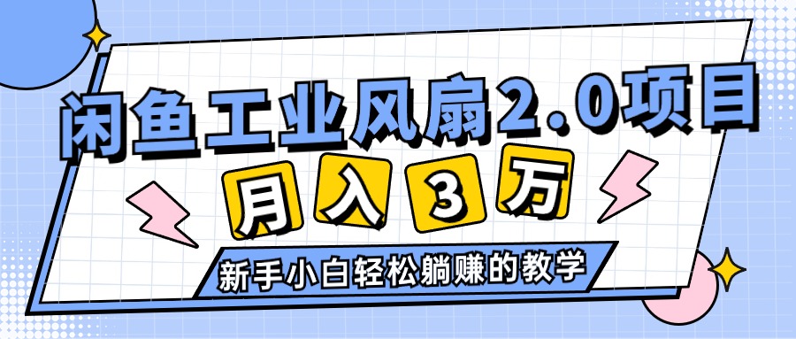 （11002期）2024年6月最新闲鱼工业风扇2.0项目，轻松月入3W+，新手小白躺赚的教学| 网创圈