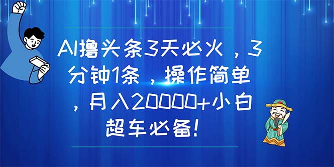 （11033期）AI撸头条3天必火，3分钟1条，操作简单，月入20000+小白超车必备！| 网创圈