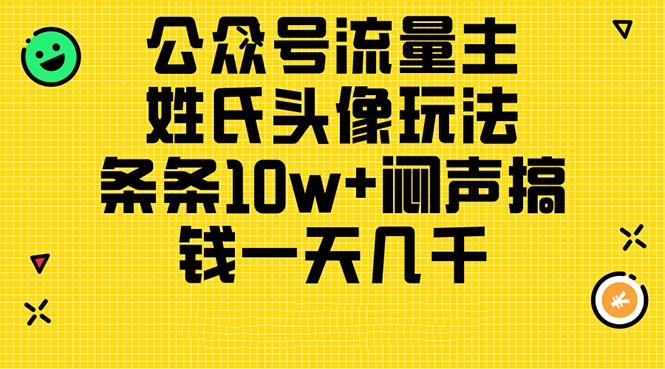 （11067期）公众号流量主，姓氏头像玩法，条条10w+闷声搞钱一天几千，详细教程| 网创圈