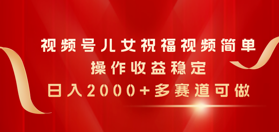 （11060期）视频号儿女祝福视频，简单操作收益稳定，日入2000+，多赛道可做| 网创圈