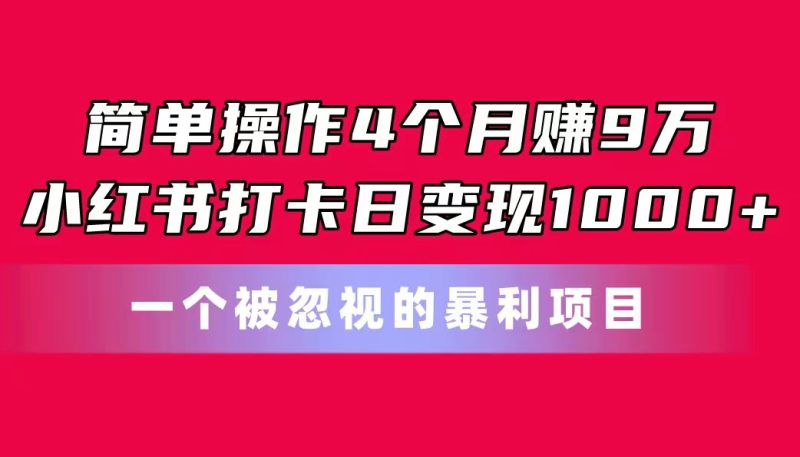 （11048期）简单操作4个月赚9万！小红书打卡日变现1000+！一个被忽视的暴力项目| 网创圈