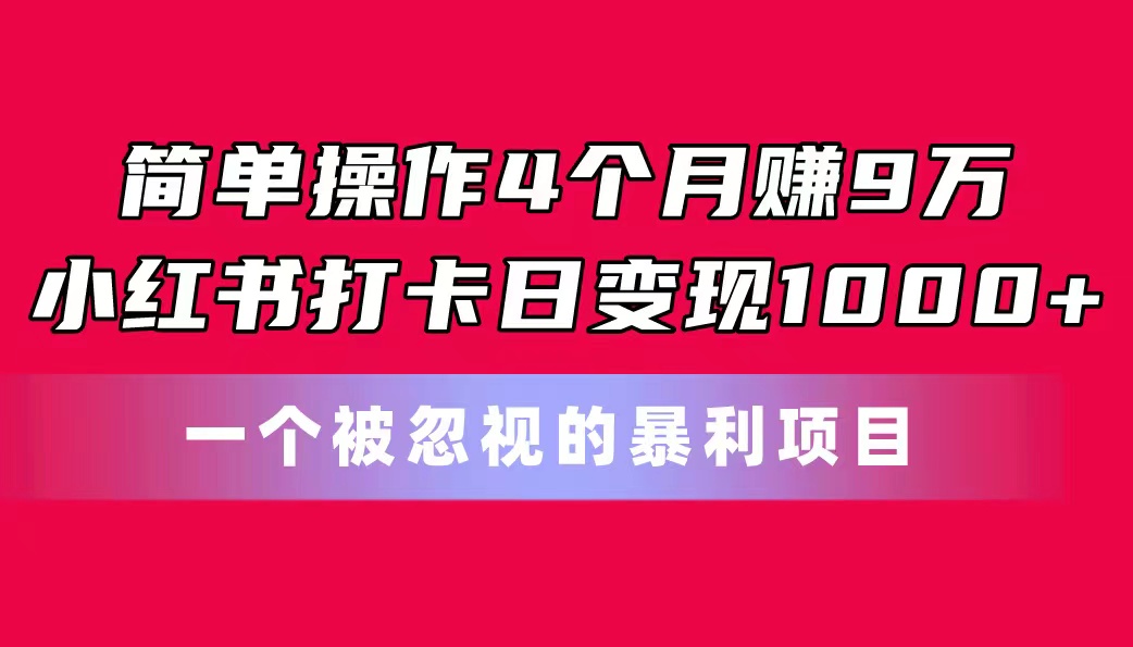 （11048期）简单操作4个月赚9万！小红书打卡日变现1000+！一个被忽视的暴力项目| 网创圈