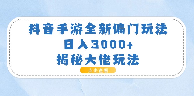 （11075期）抖音手游全新偏门玩法，日入3000+，揭秘大佬玩法| 网创圈