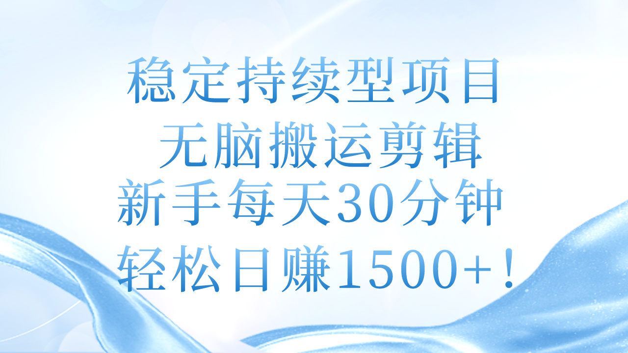 （11094期）稳定持续型项目，无脑搬运剪辑，新手每天30分钟，轻松日赚1500+！| 网创圈