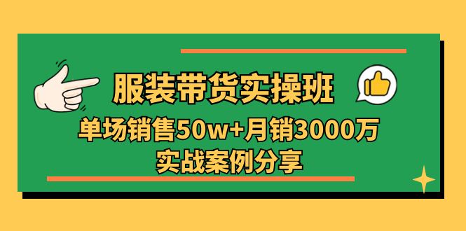 （11071期）服装带货实操培训班：单场销售50w+月销3000万实战案例分享（27节）| 网创圈