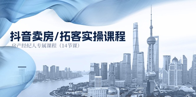 （11107期）抖音卖房-拓客实操课程，房产经纪人专属课程（14节课）| 网创圈