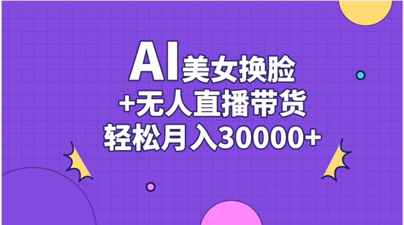 （11098期）AI美女换脸视频结合无人直播带货，随便月入30000+| 网创圈