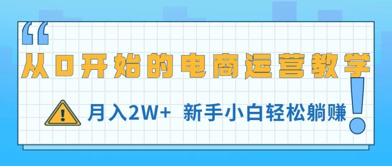 （11081期）从0开始的电商运营教学，月入2W+，新手小白轻松躺赚| 网创圈