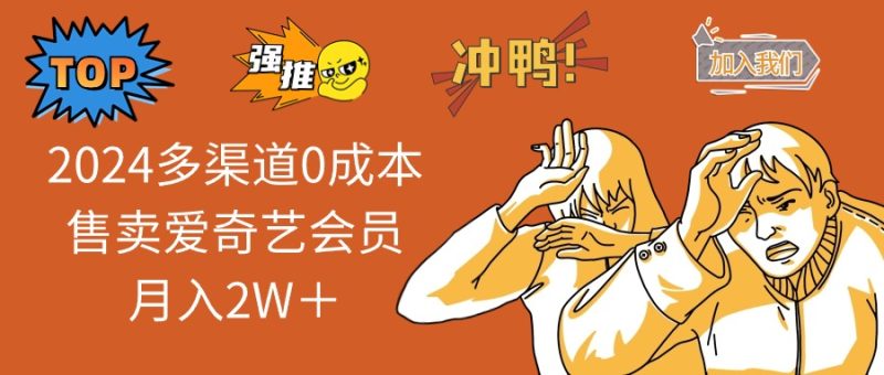（11105期）2024多渠道0成本售卖爱奇艺会员月入2W＋| 网创圈