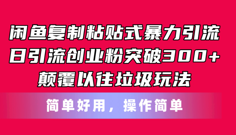 （11119期）闲鱼复制粘贴式暴力引流，日引流突破300+，颠覆以往垃圾玩法，简单好用| 网创圈