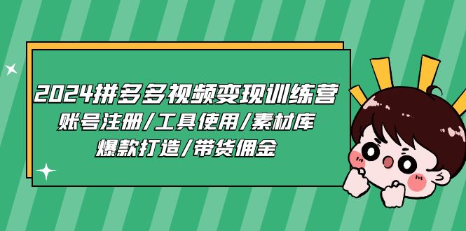 （11137期）2024拼多多视频变现训练营，账号注册/工具使用/素材库/爆款打造/带货佣金| 网创圈