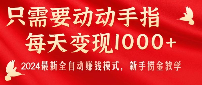 （11187期）只需要动动手指，每天变现1000+，2024最新全自动赚钱模式，新手捞金教学！| 网创圈