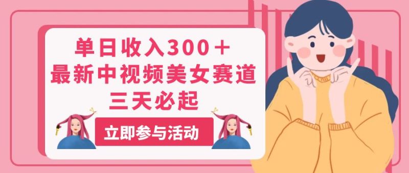 （11156期）单日收入300＋！最新中视频美女赛道，三天必起| 网创圈