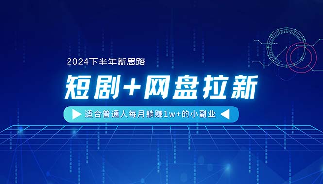 （11194期）【2024下半年新思路】短剧+网盘拉新，适合普通人每月躺赚1w+的小副业| 网创圈