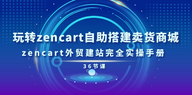 （11181期）玩转zencart自助搭建卖货商城，zencart外贸建站完全实操手册-36节课| 网创圈