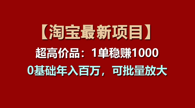 （11246期）【淘宝项目】超高价品：1单赚1000多，0基础年入百万，可批量放大| 网创圈