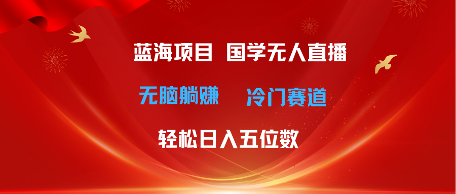 （11232期）超级蓝海项目 国学无人直播日入五位数 无脑躺赚冷门赛道 最新玩法| 网创圈