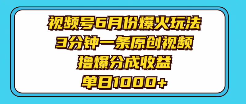 （11298期）视频号6月份爆火玩法，3分钟一条原创视频，撸爆分成收益，单日1000+| 网创圈