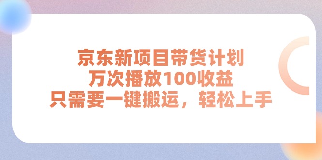 （11300期）京东新项目带货计划，万次播放100收益，只需要一键搬运，轻松上手| 网创圈