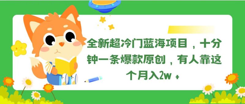 （11271期）全新超冷门蓝海项目，十分钟一条爆款原创，有人靠这个月入2w＋| 网创圈