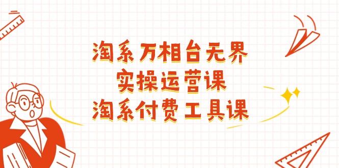 （11320期）淘系-万相台无界实操运营课：淘系 付费工具课（40节课）| 网创圈