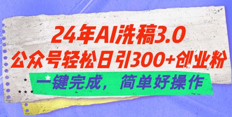 （11288期）24年Ai洗稿3.0，公众号轻松日引300+创业粉，一键完成，简单好操作| 网创圈